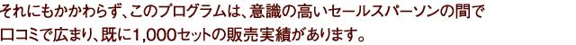 それにもかかわらず、このプログラムは、意識の高いセールスパーソンの間で口コミで広まり、既に1000セットの販売実績があります。