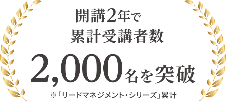 開講2年で累計受講者数 2,000名を突破 ※「リードマネジメント・シリーズ」累計