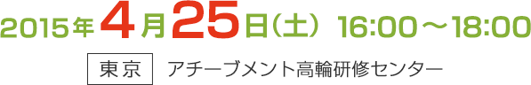 2015年4月25日(土)16:00～18:00 [東京]アチーブメント高輪研修センター