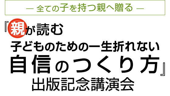 『親が読む子どものための一生折れない自信のつくり方』出版記念講演会