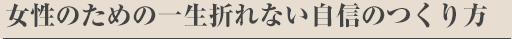 『女性のための一生折れない自信のつくり方』