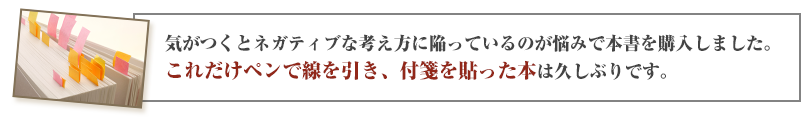 気がつくとネガティブな考え方に陥っているのが悩みで本書を購入しました。これだけペンで線を引き、付箋を貼った本は久しぶりです。