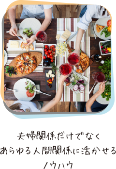 夫婦関係だけでなくあらゆる人間関係に活かせるノウハウ