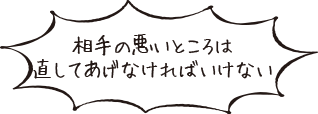 相手の悪いところは直してあげなければいけない