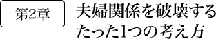 第2章 夫婦関係を破壊するたった1つの考え方