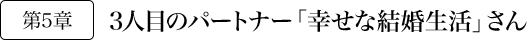 第5章 3人目のパートナー「幸せな結婚生活」さん