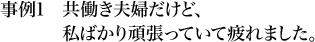 事例1 共働き夫婦だけど、私ばかり頑張っていて疲れました。