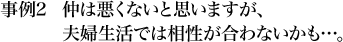 事例2 仲は悪くないと思いますが、夫婦生活では相性が合わないかも…。