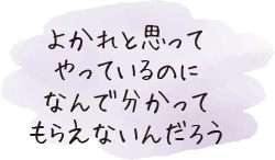 よかれと思ってやっているのになんで分かってもらえないんだろう