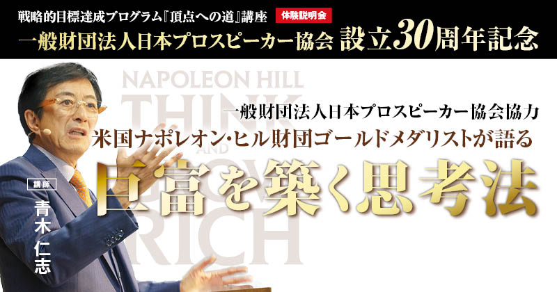 一般財団法人日本プロスピーカー協会 設立30周年記念 戦略的目標達成プログラム『頂点への道』講座体験説明会 米国ナポレオン・ヒル財団 ゴールドメダリストが語る ～巨富を築く思考法～