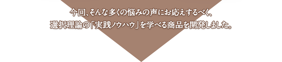 今回、そんな多くの悩みの声にお応えするべく、選択理論の「実践ノウハウ」を学べる商品を開発しました。