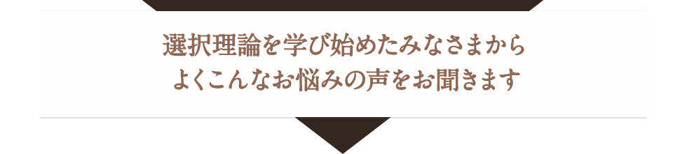 選択理論を学び始めたみなさまからよくこんなお悩みの声をお聞きます